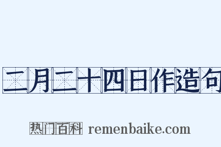 二月二十四日作造句是什么意思的图片